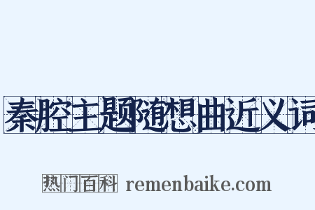 秦腔主题随想曲近义词是什么意思的图片